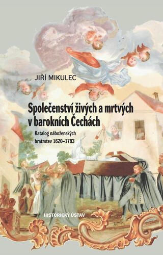 Společenství živých a mrtvých v barokních Čechách. Katalog náboženských bratrstev 1620–1783 Společenství živých a mrtvých v barokních Čechách. Katalog náboženských bratrstev 1620–1783 1