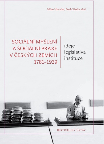 Sociální myšlení a sociální praxe v českých zemích 1781–1939. Ideje – legislativa – instituce Sociální myšlení a sociální praxe v českých zemích 1781–1939. Ideje – legislativa – instituce 1